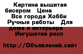 Картина вышитая бисером › Цена ­ 30 000 - Все города Хобби. Ручные работы » Для дома и интерьера   . Ингушетия респ.